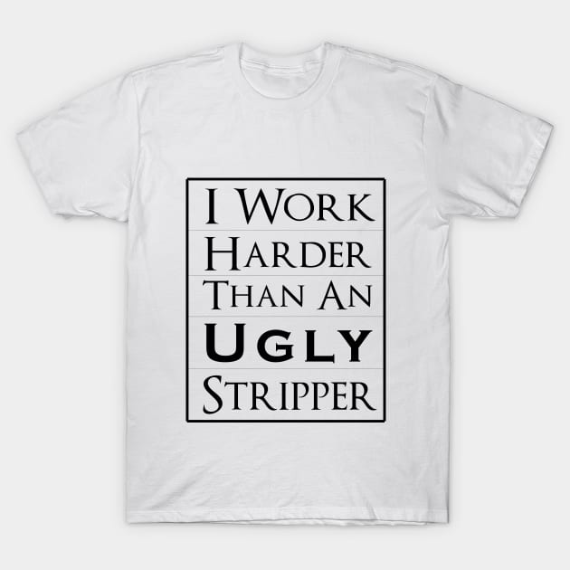 Work Harder Than An Ugly Stripper T-Shirt by Formoon